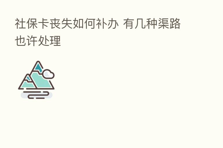 社保卡丧失如何补办 有几种渠路也许处理