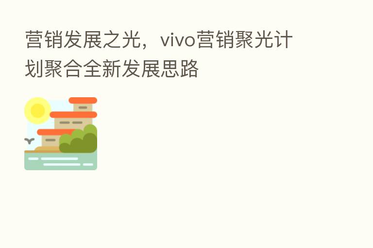 营销发展之光，vivo营销聚光计划聚合全新发展思路