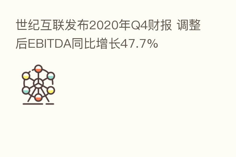 世纪互联发布2020年Q4财报 调整后EBITDA同比增长47.7%