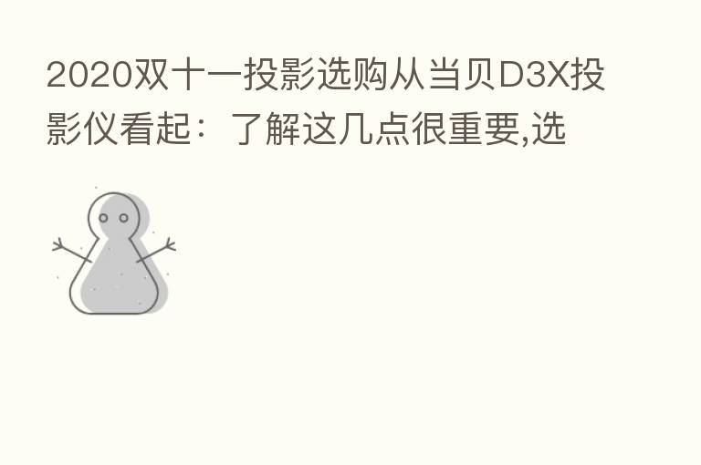 2020双十一投影选购从当贝D3X投影仪看起：了解这几点很重要,选购要点须知！