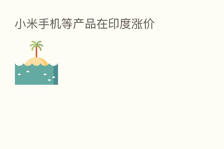 小米手机等产品在印度涨价