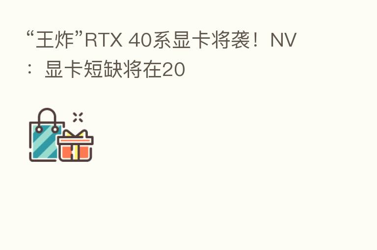 “王炸”RTX 40系显卡将袭！NV：显卡短缺将在20