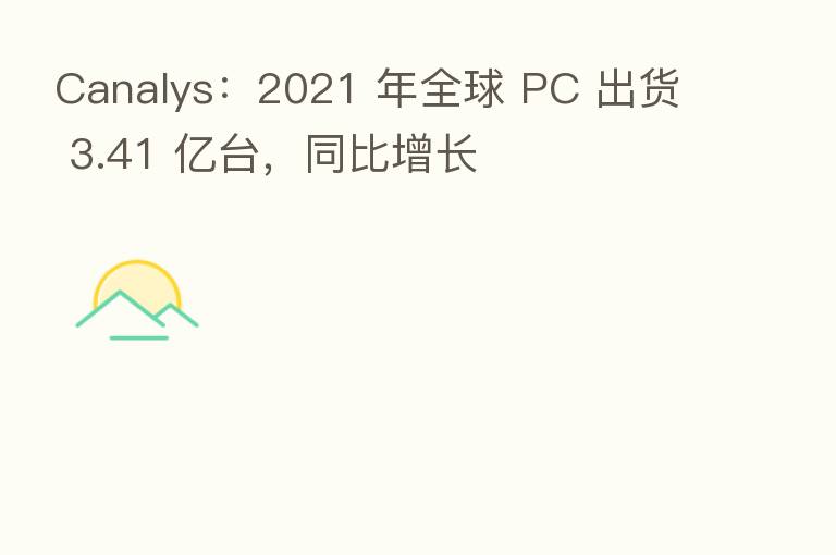 Canalys:2021 年全球 PC 出货 3.41 亿台,同比增长