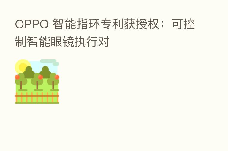 OPPO 智能指环专利获授权:可控制智能眼镜执行对