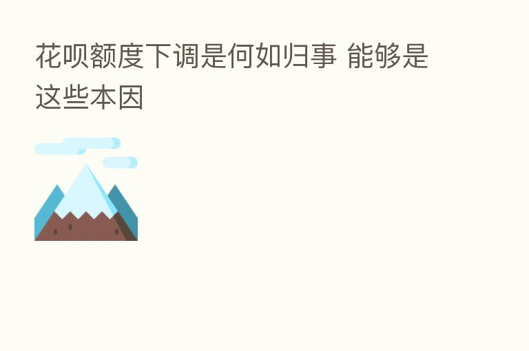 花呗额度下调是何如归事 能够是这些本因