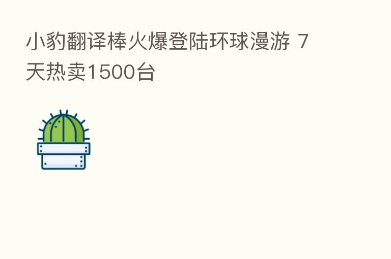 小豹翻译棒火爆登陆环球漫游 7天热卖1500台