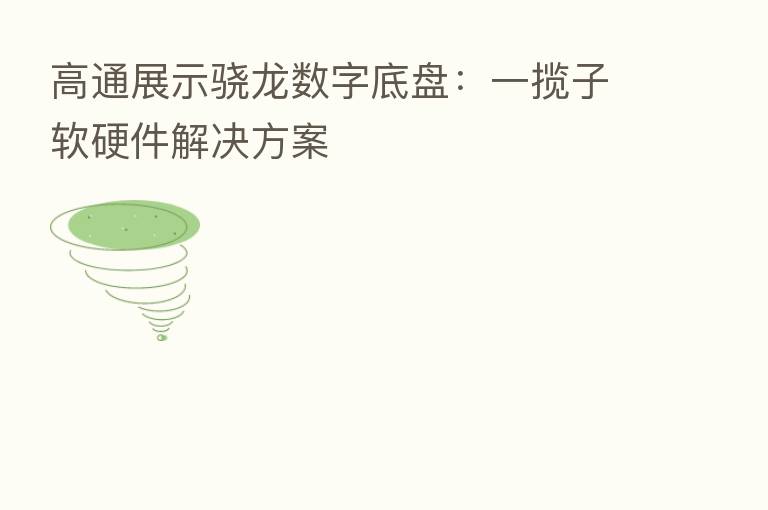 高通展示骁龙数字底盘:一揽子软硬件解决方案