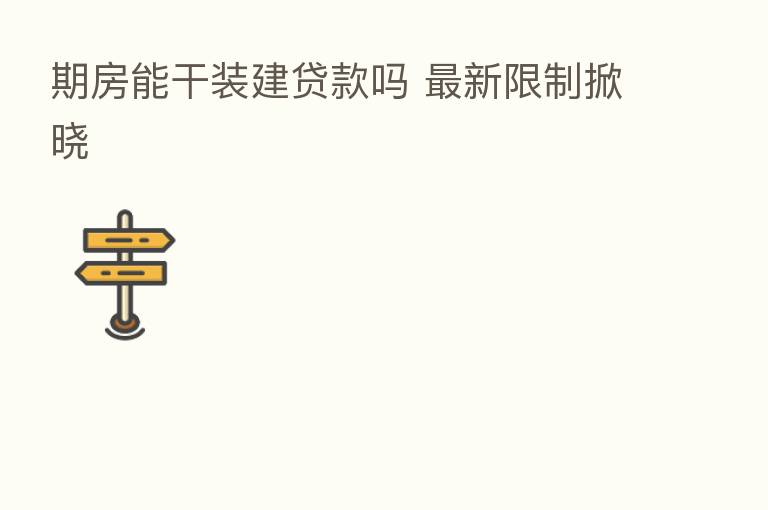 期房能干装建贷款吗 新 限制掀晓