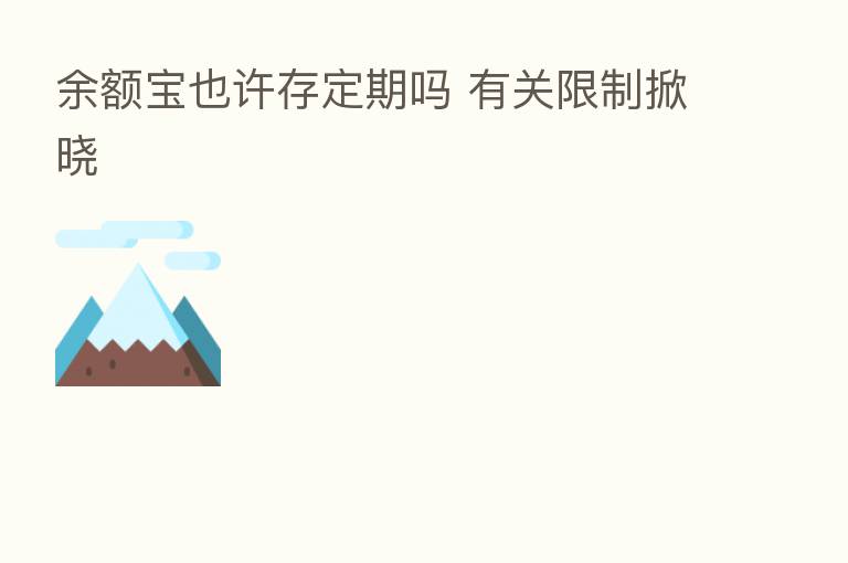 余额宝也许存定期吗 有关限制掀晓