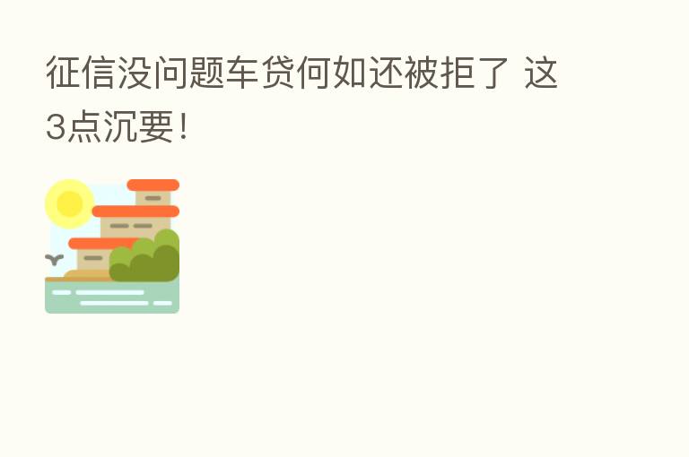 征信没问题车贷何如还被拒了 这3点沉要!
