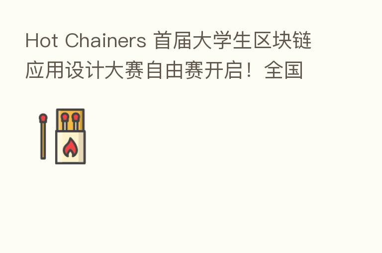 Hot Chainers 首届大学生区块链应用设计大赛自由赛开启!全国高校精英汇聚