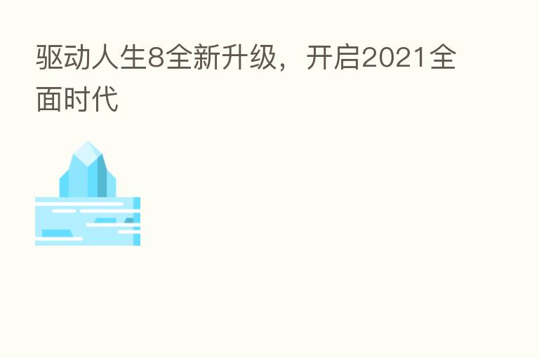驱动人生8全新升级，开启2021全面时代
