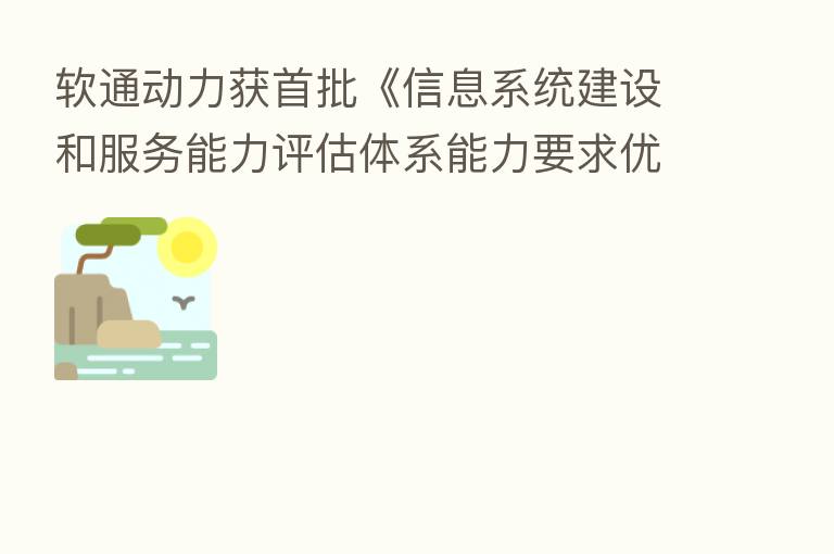 软通动力获首批《信息系统建设和服务能力评估体系能力要求优秀级(CS4)证书》