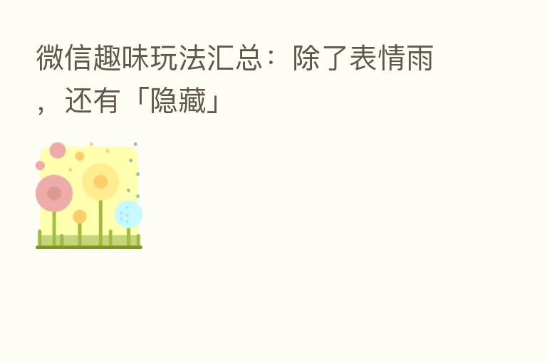 微信趣味玩法汇总:除了表情雨,还有「隐藏」