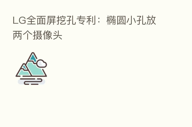 LG全面屏挖孔专利:椭圆小孔放两个摄像头