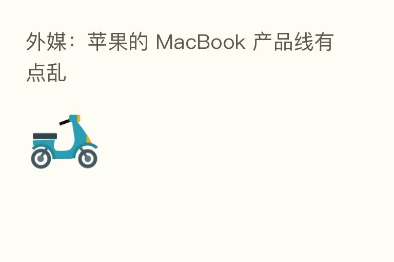 外媒:苹果的 MacBook 产品线有点乱