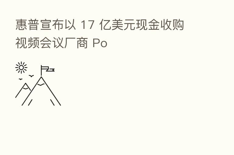 惠普宣布以 17 亿美元现金收购视频会议厂商 Po