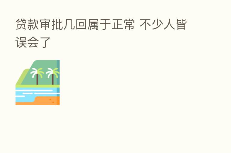 贷款审批几回属于正常 不少人皆误会了
