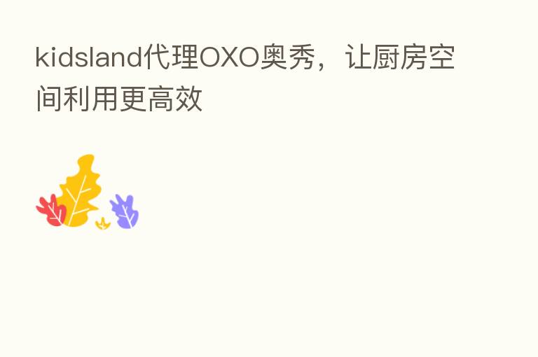 kidsland代理OXO奥秀,让厨房空间利用更高效
