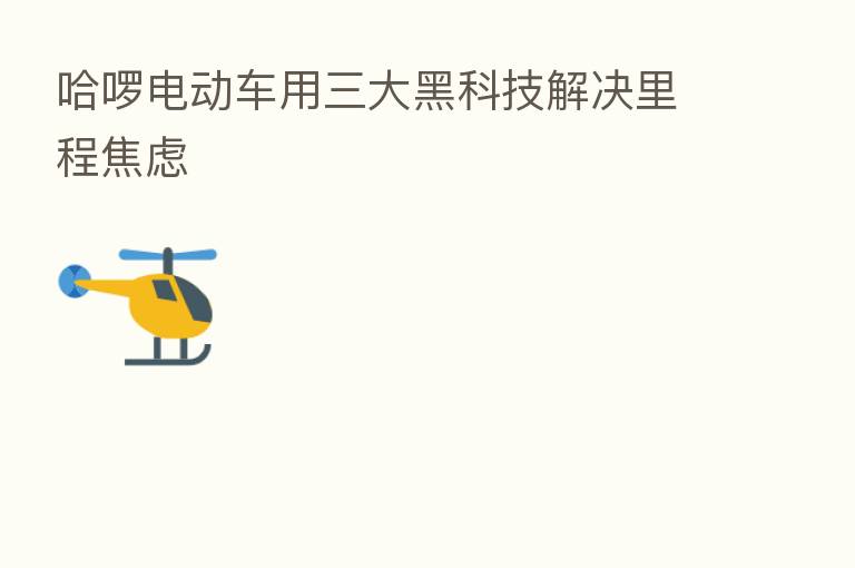 哈啰电动车用三大黑科技解决里程焦虑