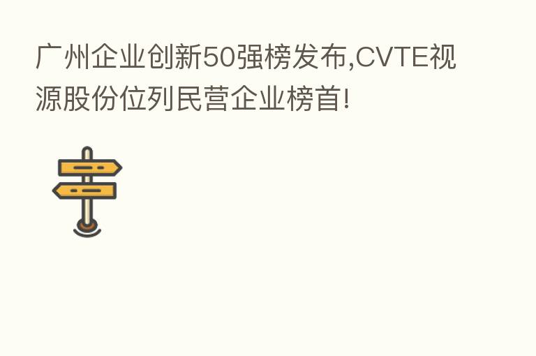 广州企业创新50强榜发布,CVTE视源股份位列民营企业榜首!