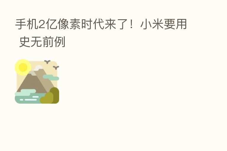 手机2亿像素时代来了!小米要用 史无前例