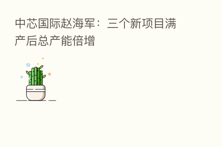 中芯国际赵海军：三个新项目满产后总产能倍增