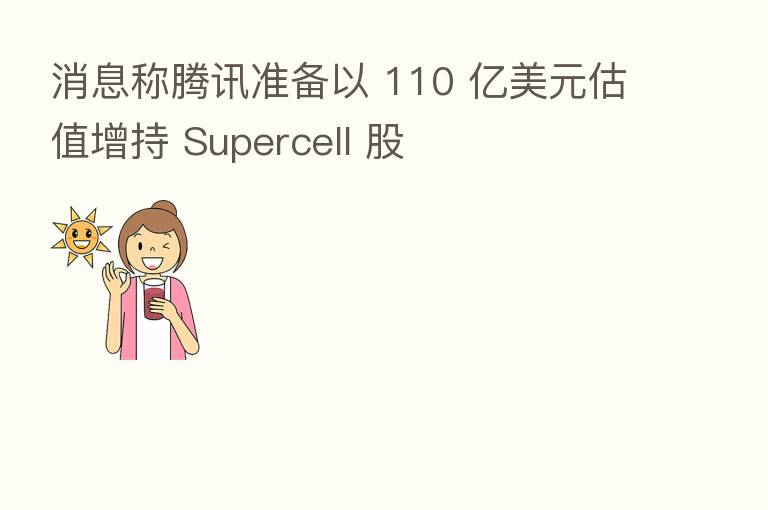 消息称腾讯准备以 110 亿美元估值增持 Supercell 股