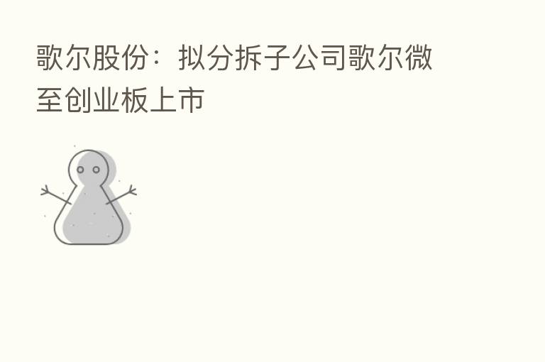 歌尔股份：拟分拆子公司歌尔微至创业板上市