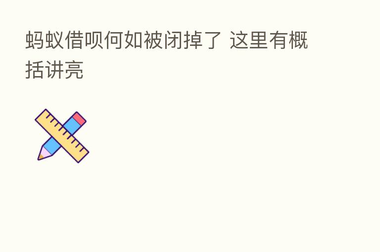 蚂蚁借呗何如被闭掉了 这里有概括讲亮