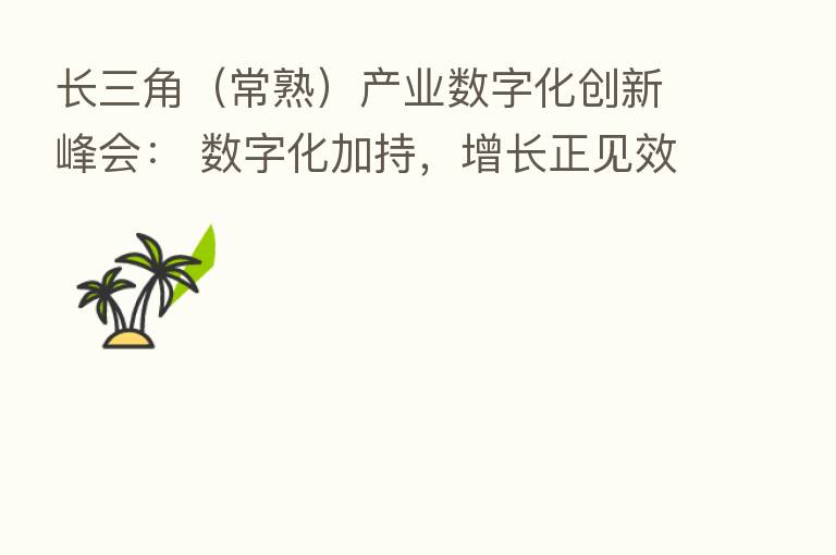 长三角(常熟)产业数字化创新峰会: 数字化加持,增长正见效