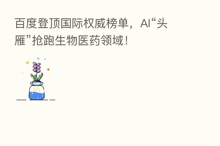 百度登顶国际权威榜单,AI“头雁”抢跑生物医药领域!