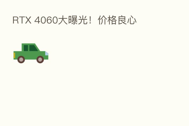 RTX 4060大曝光!价格良心