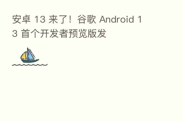 安卓 13 来了!谷歌 Android 13 首个开发者预览版发