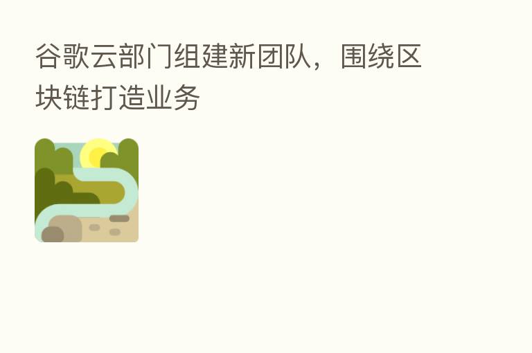 谷歌云部门组建新团队,围绕区块链打造业务