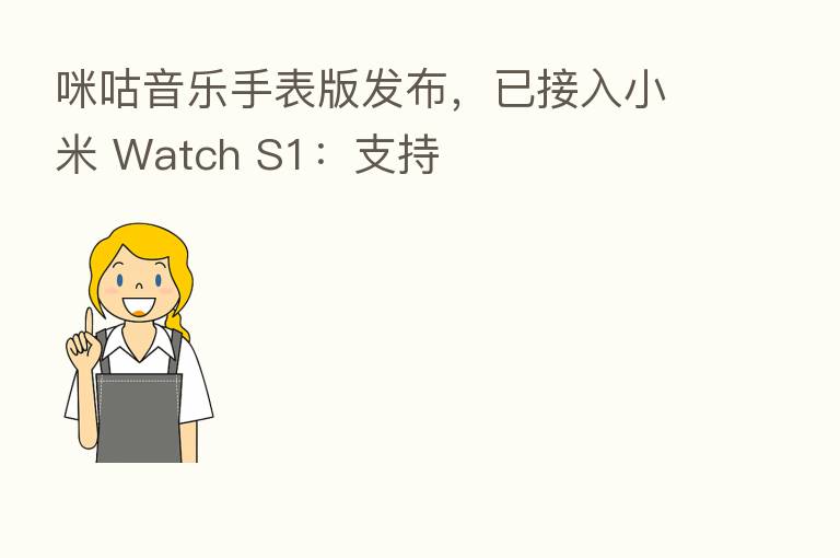 咪咕音乐手表版发布,已接入小米 Watch S1:支持