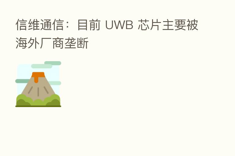 信维通信:目前 UWB 芯片主要被海外厂商垄断