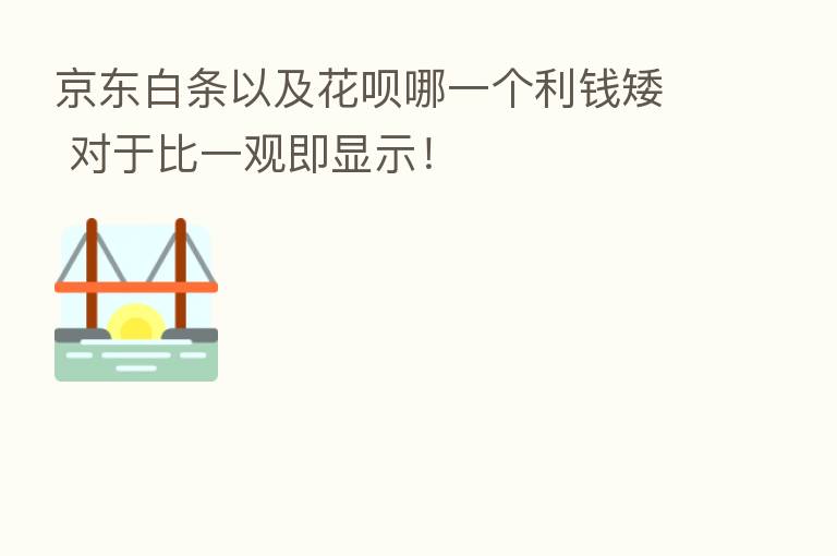 京东白条以及花呗哪一个利前矮 对于比一观即显示!