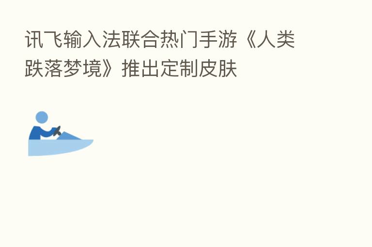 讯飞输入法联合热门手游《人类跌落梦境》推出定制皮肤