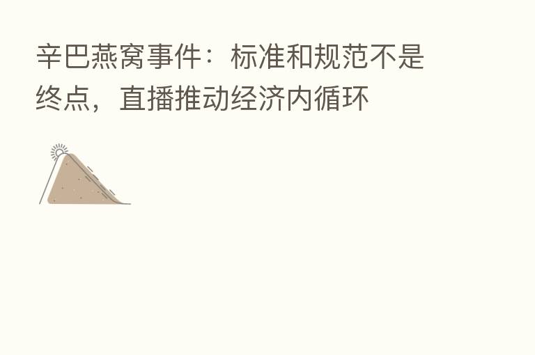 辛巴燕窝事件:标准和规范不是终点,直播推动经济内循环
