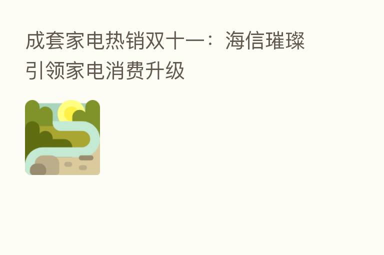成套家电热销双十一:海信璀璨引领家电消费升级