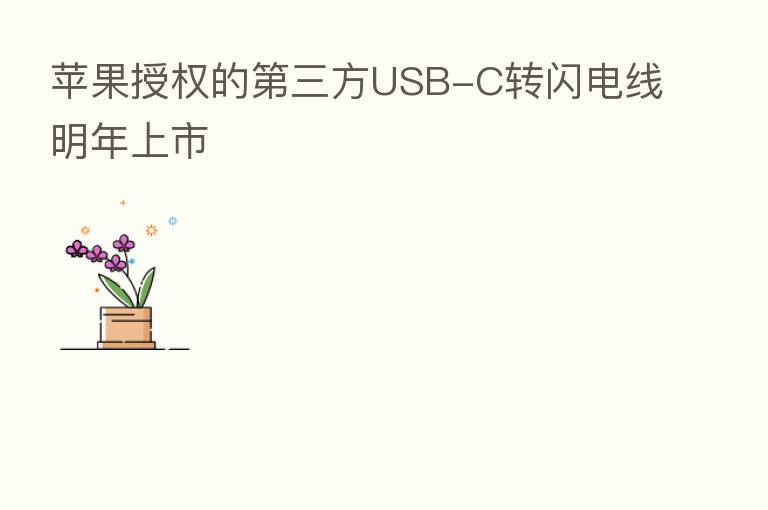 苹果授权的 三方USB-C转闪电线明年上市