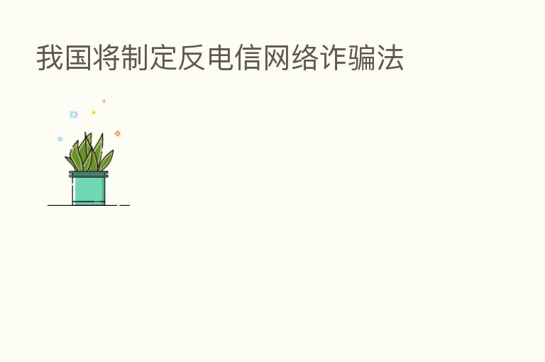 我国将制定反电信网络诈骗法