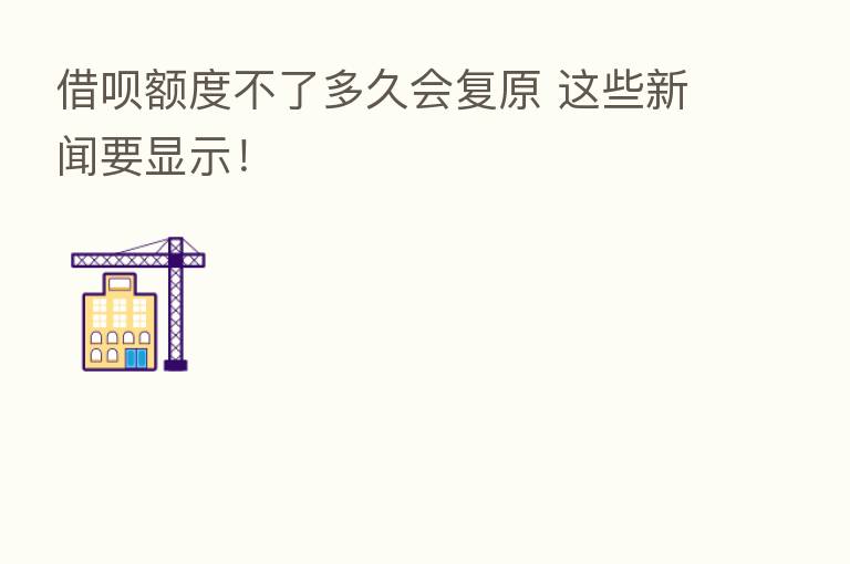 借呗额度不了多久会复原 这些新闻要显示！