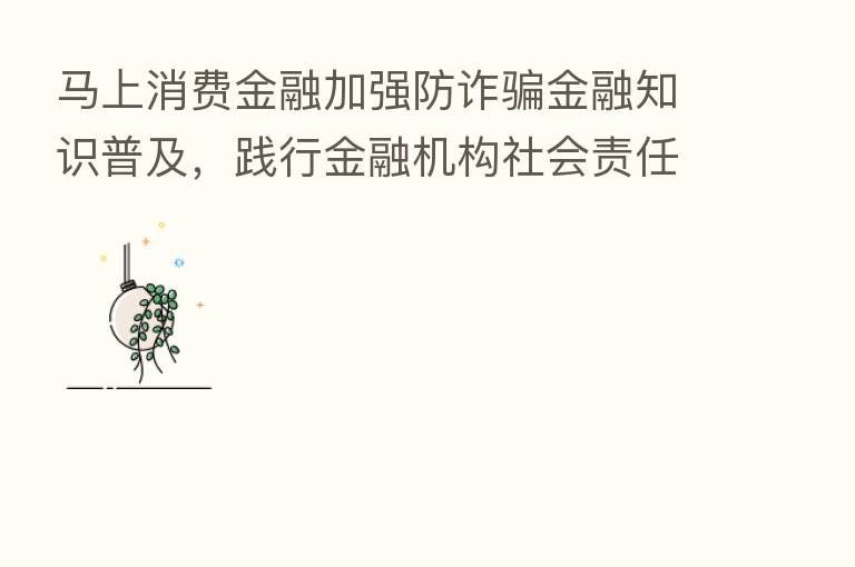 马上消费金融加强防诈骗金融知识普及,践行金融机构社会责任