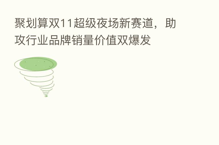 聚划算双11超级夜场新赛道,助攻行业品牌销量价值双爆发