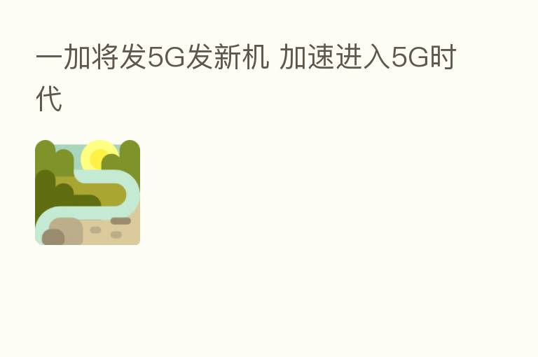 一加将发5G发新机 加速进入5G时代