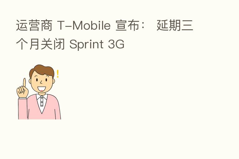 运营商 T-Mobile 宣布: 延期三个月关闭 Sprint 3G
