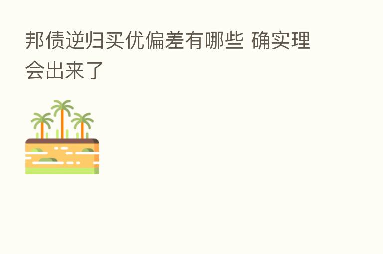 邦债逆归买优偏差有哪些 确实理会出来了