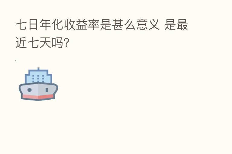 七日年化收益率是甚么意义 是 近七天吗?